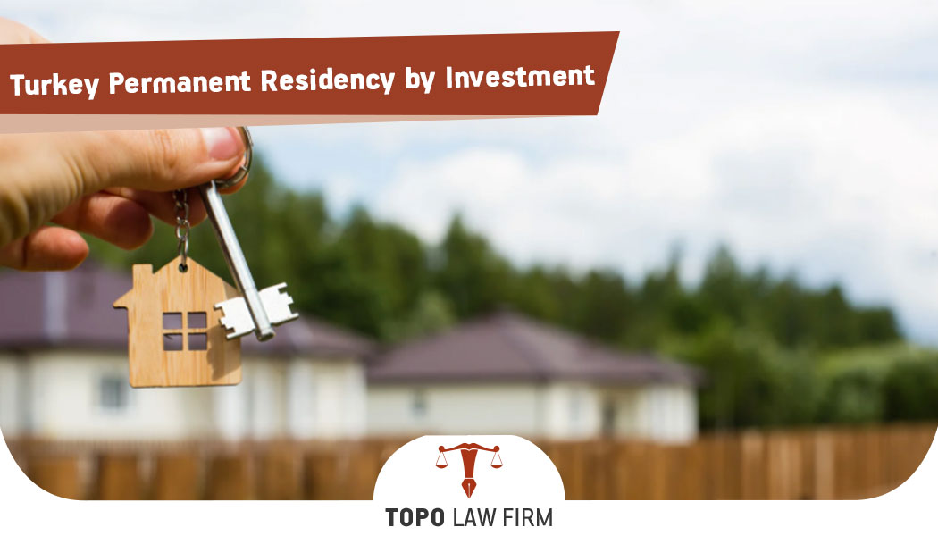 turkey-permanent-residency-by-investment-topo-law-firm-istanbul